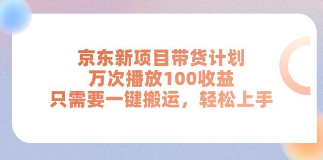 京东新项目带货计划，万次播放100收益，只需要一键搬运，轻松上手-心语项目网