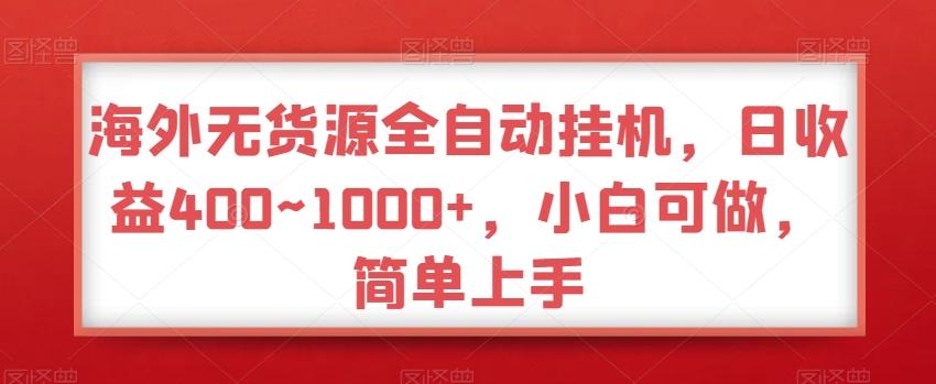 海外无货源全自动挂机，日收益400~1000+，小白可做，简单上手-心语项目网