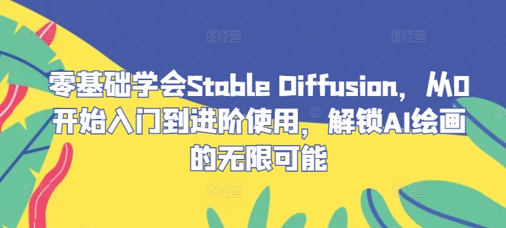 零基础学会Stable Diffusion，从0开始入门到进阶使用，解锁AI绘画的无限可能-心语项目网