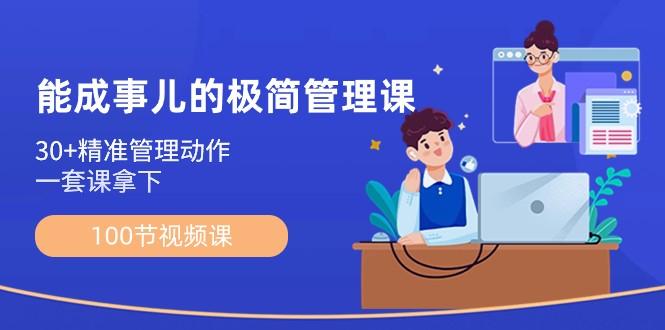 能成事儿极简管理课：100节视频课，30+精准管理动作，一套课拿下-心语项目网