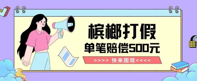 【独家揭秘】槟榔打假赔偿玩法操作简单有手就行单笔订单可赔偿500元【纯绿色】-心语项目网