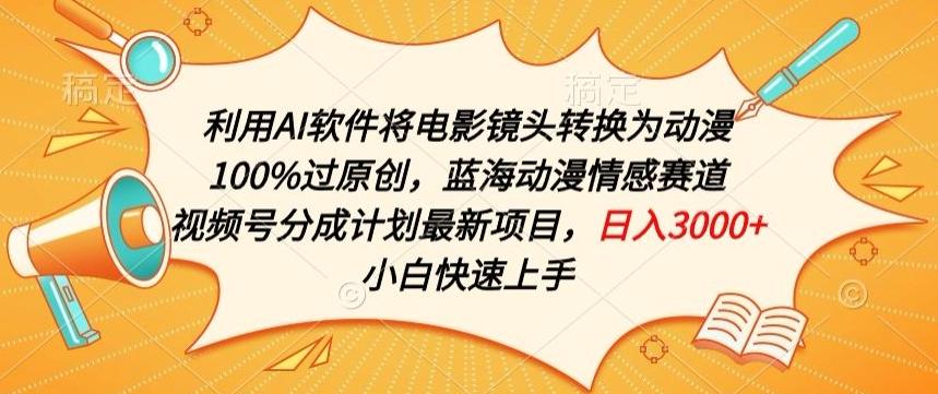 利用AI将电影镜头转换为动漫100%过原创，蓝海动漫情感赛道，视频号分成计划最新项目【揭秘】-心语项目网