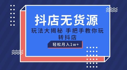 抖店无货源玩法，保姆级教程手把手教你玩转抖店，轻松月入1W+【揭秘】-心语项目网