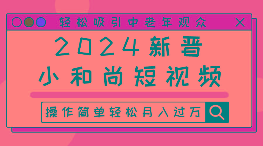 2024新晋小和尚短视频，轻松吸引中老年观众，操作简单轻松月入过万-心语项目网