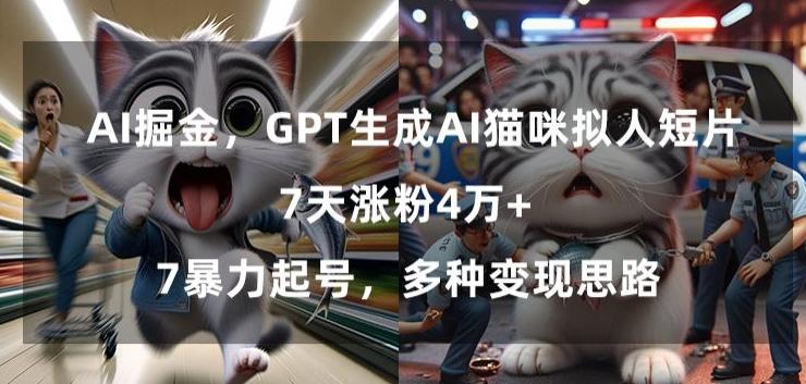 GPT生成AI猫咪拟人短片，7天涨粉4万+，暴力起号，多种变现思路【揭秘】-心语项目网