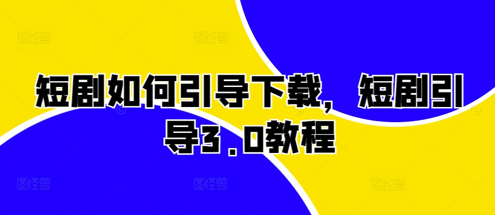 短剧如何引导下载，短剧引导3.0教程-心语项目网
