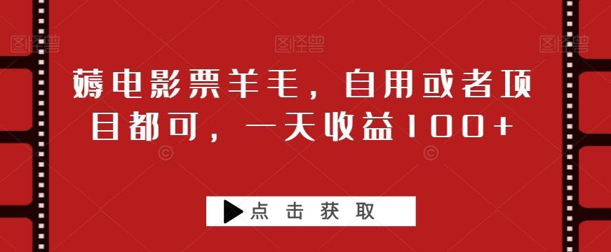 薅电影票羊毛，自用或者项目都可，一天收益100+-心语项目网
