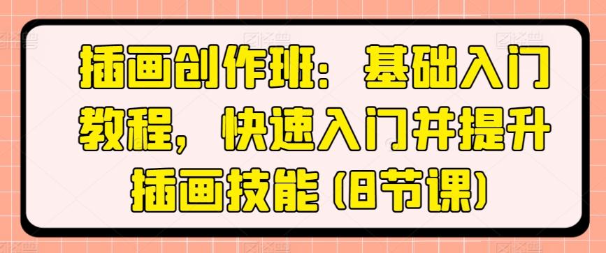插画创作班：基础入门教程，快速入门并提升插画技能(8节课)-心语项目网