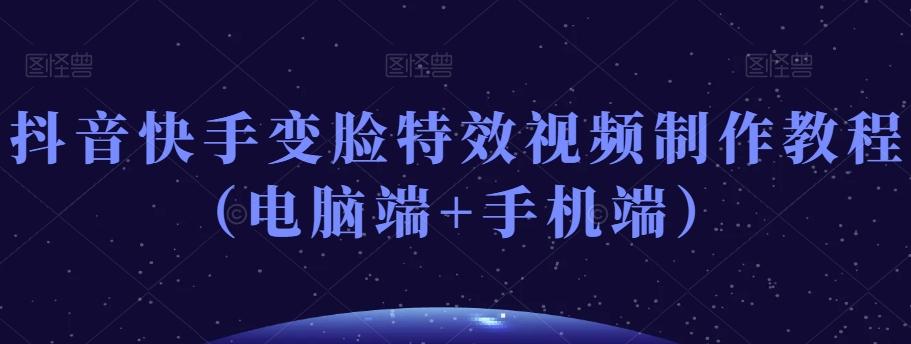 抖音快手变脸特效视频制作教程（电脑端+手机端）-心语项目网