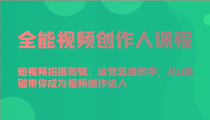 全能视频创作人课程-短视频拍摄剪辑、运营思维教学，从0基础带你成为视频创作达人-心语项目网