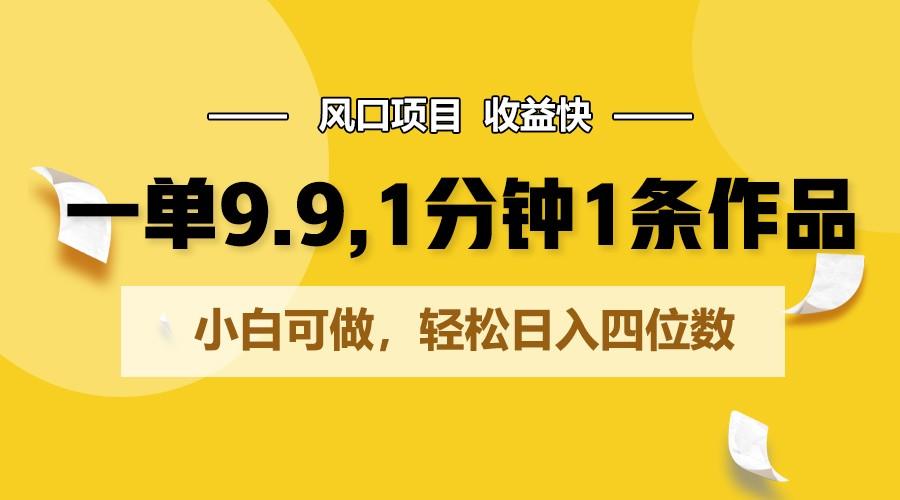一单9.9，1分钟1条作品，小白可做，轻松日入四位数-心语项目网