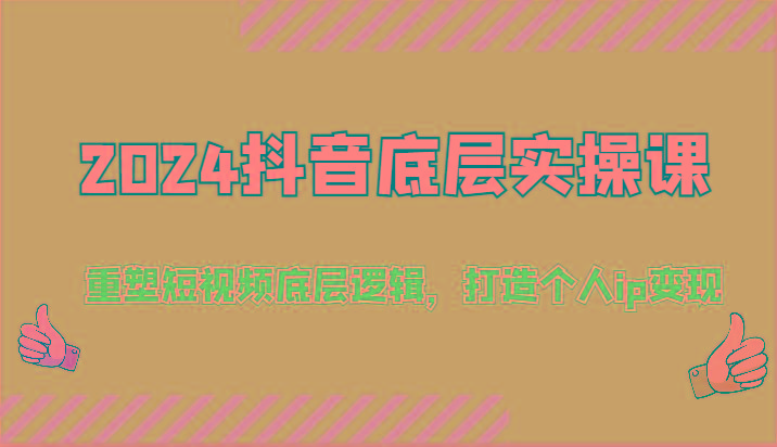 2024抖音底层实操课：重塑短视频底层逻辑，打造个人ip变现(52节)-心语项目网