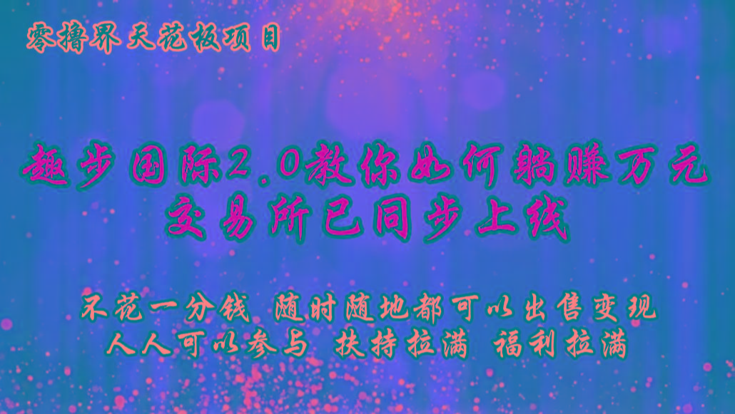 零撸天花板,不花一分钱,趣步2.0教你如何躺赚万元,交易所现已同步上线-心语项目网