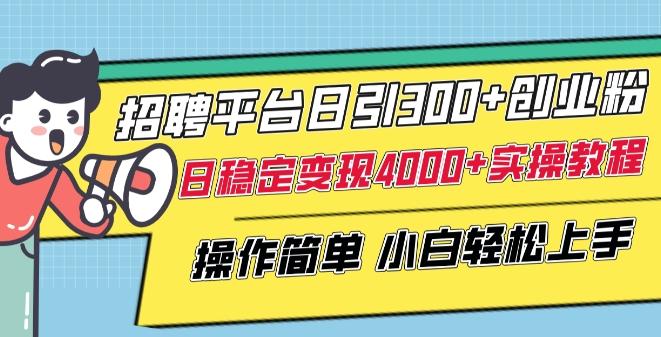 招聘平台日引300+创业粉，日稳定变现4000+实操教程小白轻松上手【揭秘】-心语项目网