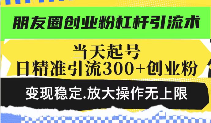 朋友圈创业粉杠杆引流术，投产高轻松日引300+创业粉，变现稳定.放大操...-心语项目网