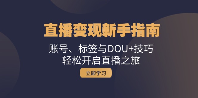 直播变现新手指南：账号、标签与DOU+技巧，轻松开启直播之旅-心语项目网