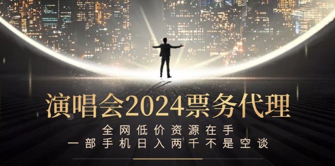 演唱会2024票务代理，全网低价资源在手，一部手机日入两千不是空谈-心语项目网