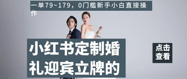 小红书定制婚礼迎宾立牌的项目，一单79~179，0门槛新手小白直接操作【揭秘】-心语项目网