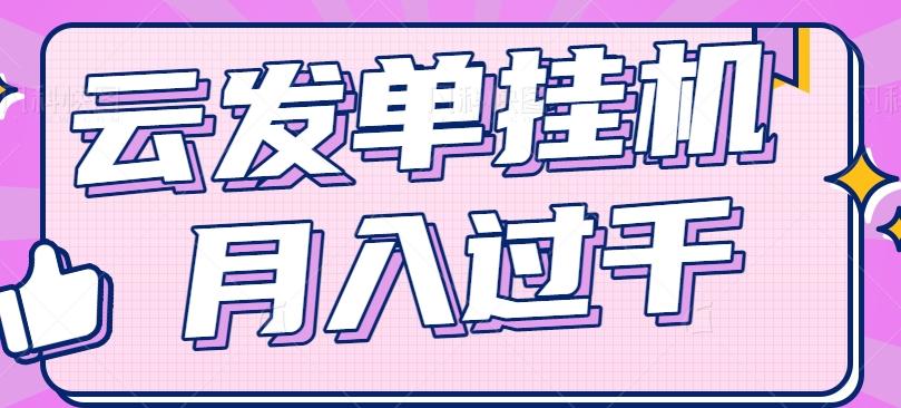 云发单挂机赚钱项目,零成本零门槛,新手躺平也能月入过千!-心语项目网