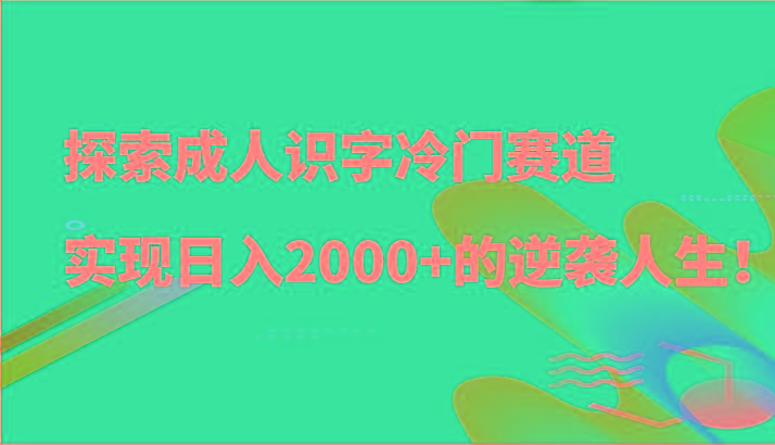 探索成人识字冷门赛道,实现日入2000+的逆袭人生!-心语项目网