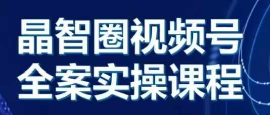 晶姐说直播·视频号全案实操课，从0-1全流程-心语项目网