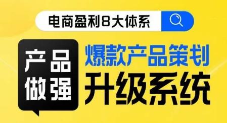 电商盈利8大体系 ·产品做强​爆款产品策划系统升级线上课，全盘布局更能实现利润突破-心语项目网