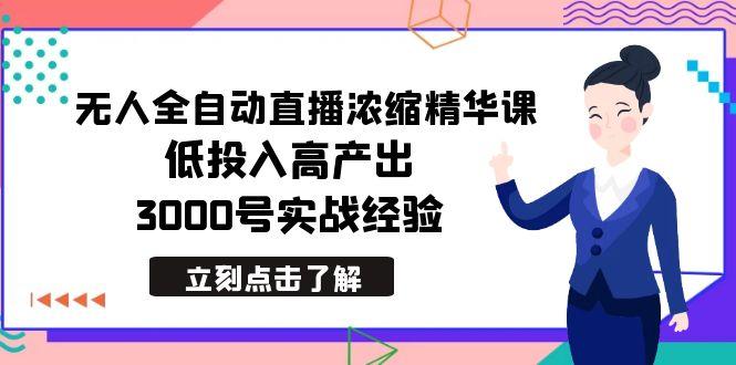 最新无人全自动直播浓缩精华课，低投入高产出，3000号实战经验-心语项目网