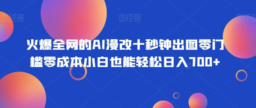 火爆全网的AI漫改十秒钟出图零门槛零成本小白也能轻松日入700+-心语项目网