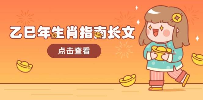 乙巳年生肖指南长文,结合大环境与生肖,字字精华,助你财福顺利 迎接好运-心语项目网