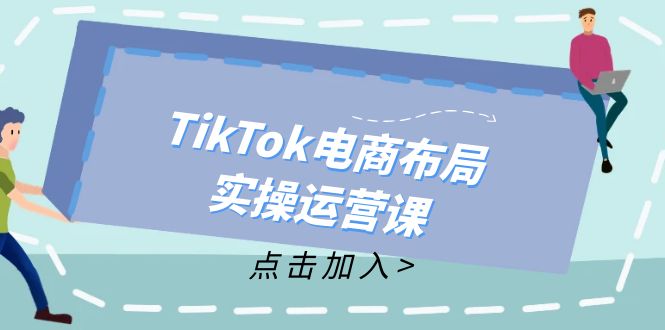 TikTok电商布局实操运营课：从新手到精通，成为TikTok带货运营高手-心语项目网