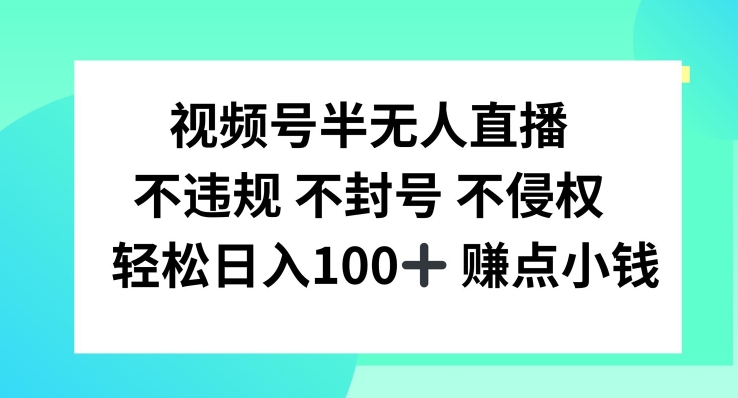 视频号半无人直播，不违规不封号，轻松日入100+【揭秘】-心语项目网