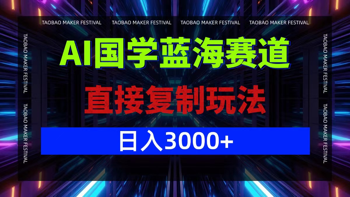 AI国学蓝海赛道，直接复制玩法，轻松日入3000+-心语项目网