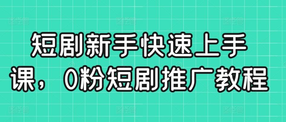 短剧新手快速上手课，0粉短剧推广教程-心语项目网