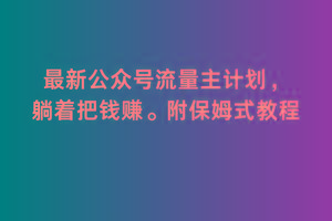 2月最新公众号流量主计划，躺着把钱赚，附保姆式教程【揭秘】-心语项目网