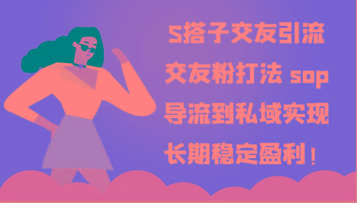 S搭子交友引流，交友粉打法 sop，导流到私域实现长期稳定盈利！-心语项目网