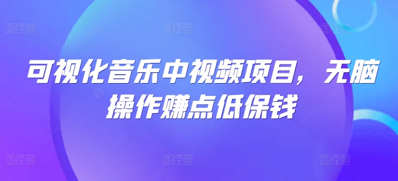 可视化音乐中视频项目，无脑操作赚点低保钱-心语项目网