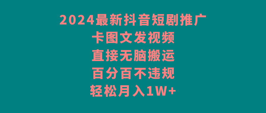 2024最新抖音短剧推广，卡图文发视频，直接无脑搬，百分百不违规，轻松月入1W+-心语项目网