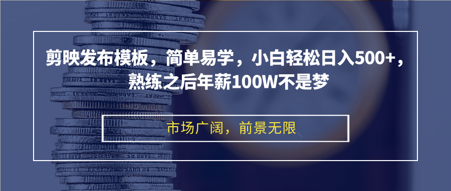 剪映发布模板，简单易学，小白轻松日入500+，熟练之后年薪100W不是梦-心语项目网