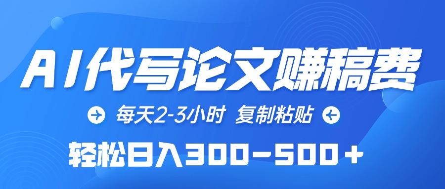 (10042期)AI代写论文赚稿费，每天2-3小时，复制粘贴，轻松日入300-500＋-心语项目网