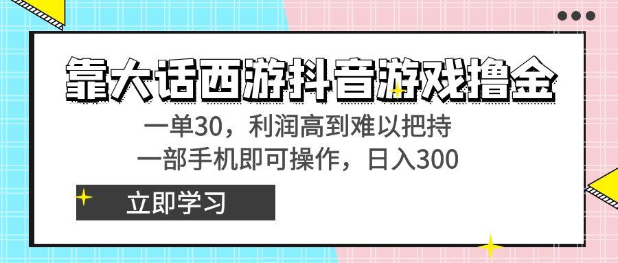 靠大话西游抖音游戏撸金，一单30，利润高到难以把持，一部手机即可操作…-心语项目网