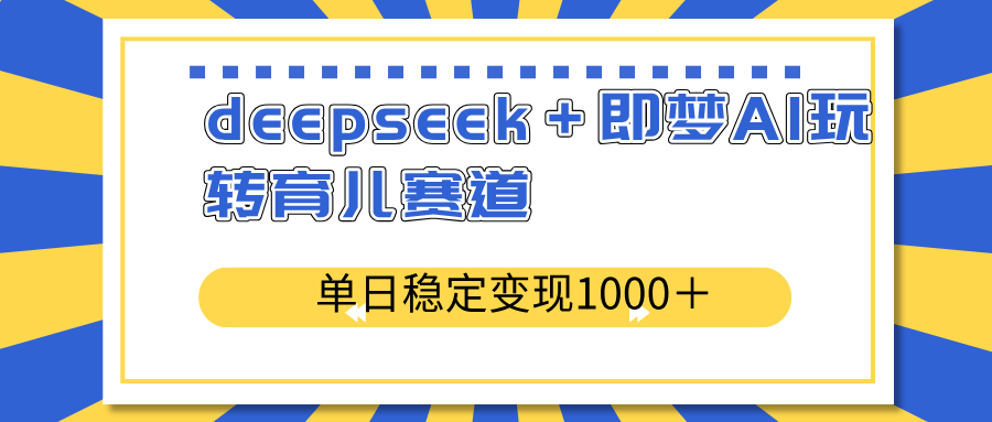 deepseek＋即梦AI玩转育儿赛道，单日稳定变现1000＋育儿赛道-心语项目网