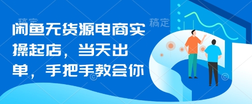 闲鱼无货源电商实操起店，当天出单，手把手教会你-心语项目网