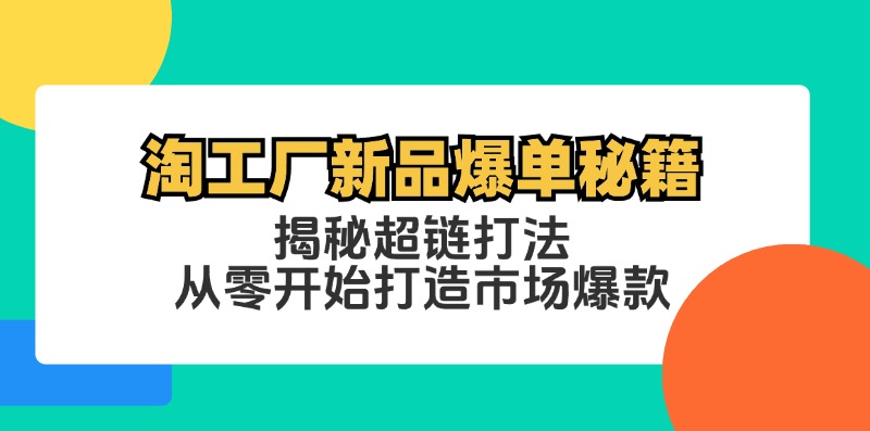 淘工厂新品爆单秘籍：揭秘超链打法，从零开始打造市场爆款-心语项目网