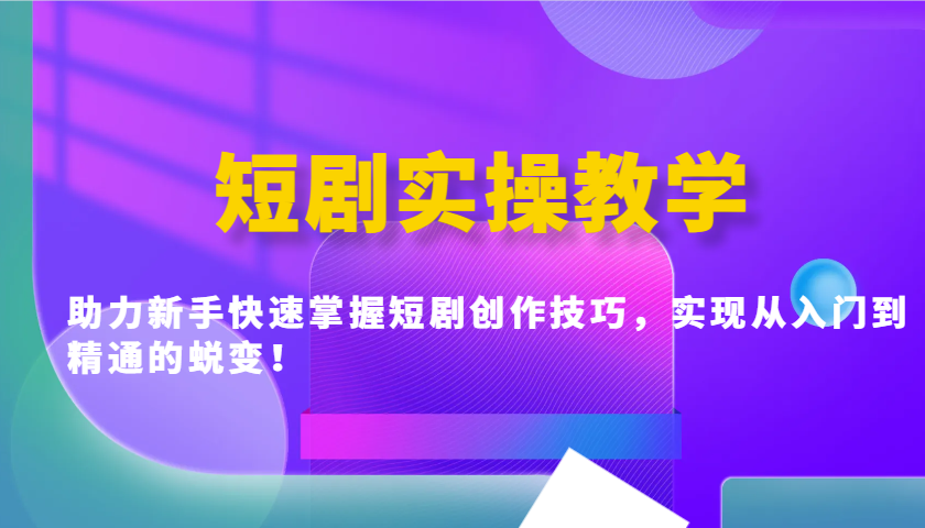 短剧实操教学,助力新手快速掌握短剧创作技巧,实现从入门到精通的蜕变!-心语项目网