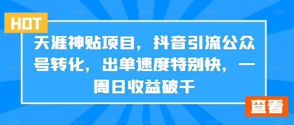 天涯神贴项目，抖音引流公众号转化，出单速度特别快，一周日收益破千-心语项目网