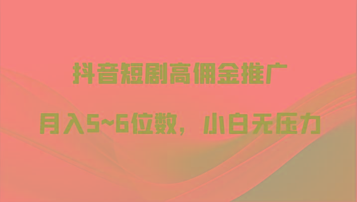 抖音短剧高佣金推广,月入5~6位数,小白无压力-心语项目网
