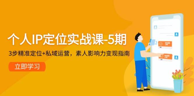 个人IP定位实战课-5期,3步精准定位+私域运营,素人影响力变现指南-心语项目网
