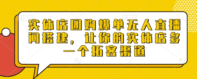 实体店团购爆单无人直播间搭建，让你的实体店多一个拓客渠道-心语项目网