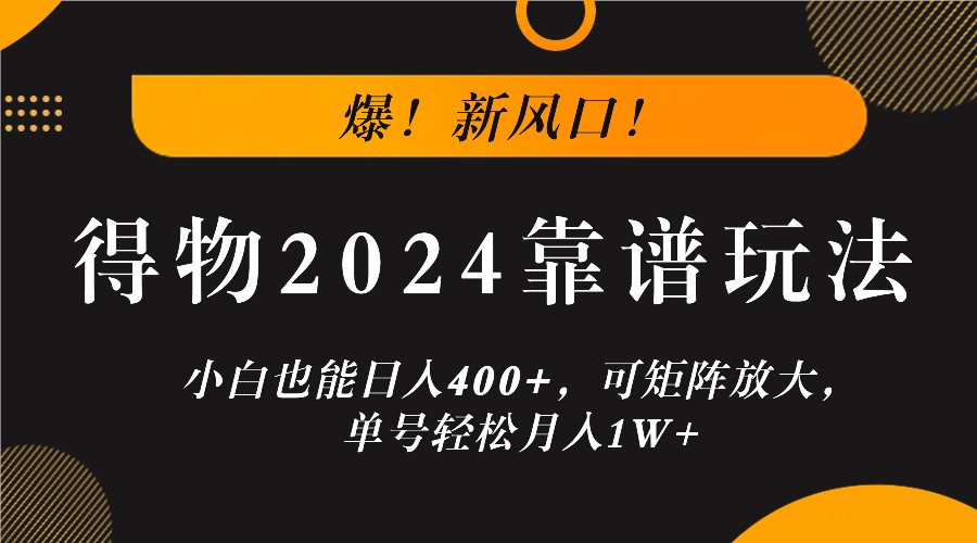 爆！新风口！小白也能日入400+，得物2024靠谱玩法，可矩阵放大，单号轻松月入1W+-心语项目网