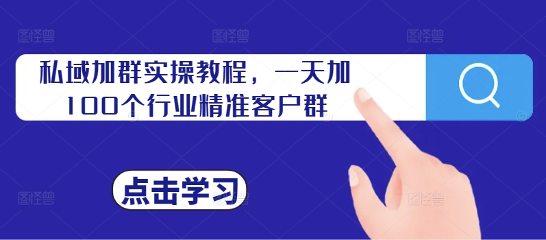 私域加群实操教程，一天加100个行业精准客户群-心语项目网